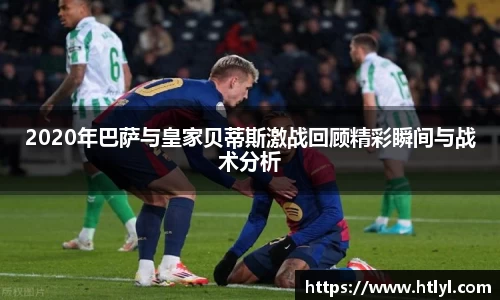 2020年巴萨与皇家贝蒂斯激战回顾精彩瞬间与战术分析