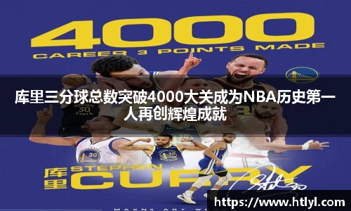 库里三分球总数突破4000大关成为NBA历史第一人再创辉煌成就