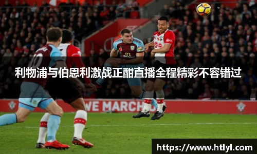 利物浦与伯恩利激战正酣直播全程精彩不容错过