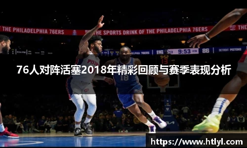 76人对阵活塞2018年精彩回顾与赛季表现分析