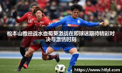 松本山雅迎战水壶蜀葵激战在即球迷期待精彩对决与激情时刻