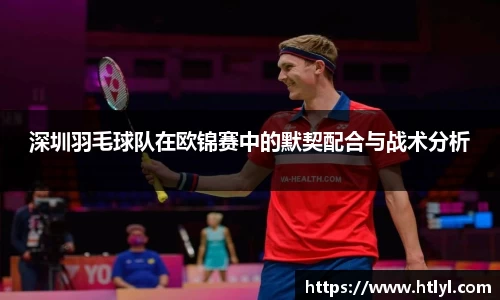 深圳羽毛球队在欧锦赛中的默契配合与战术分析