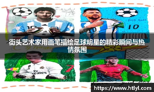 街头艺术家用画笔描绘足球明星的精彩瞬间与热情氛围