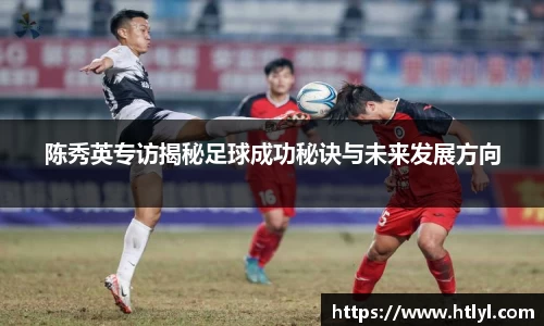 陈秀英专访揭秘足球成功秘诀与未来发展方向