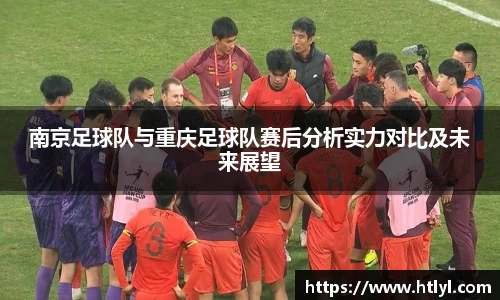 南京足球队与重庆足球队赛后分析实力对比及未来展望