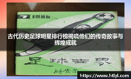 古代历史足球明星排行榜揭晓他们的传奇故事与辉煌成就