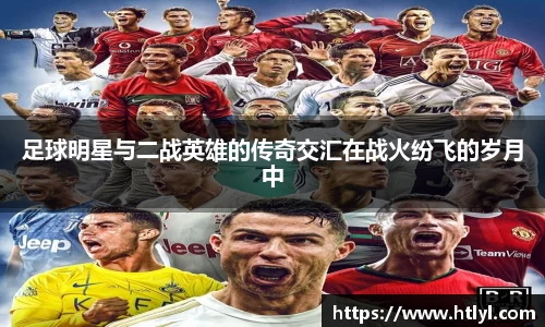 足球明星与二战英雄的传奇交汇在战火纷飞的岁月中