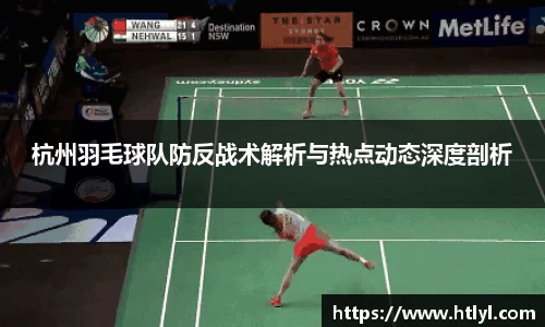 杭州羽毛球队防反战术解析与热点动态深度剖析