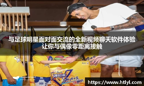 与足球明星面对面交流的全新视频聊天软件体验让你与偶像零距离接触