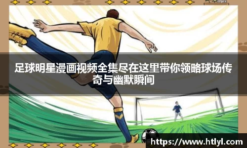 足球明星漫画视频全集尽在这里带你领略球场传奇与幽默瞬间