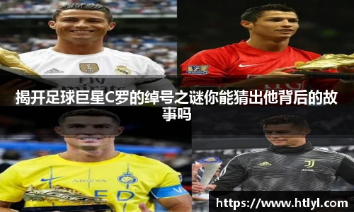 揭开足球巨星C罗的绰号之谜你能猜出他背后的故事吗