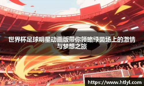 世界杯足球明星动画版带你领略绿茵场上的激情与梦想之旅